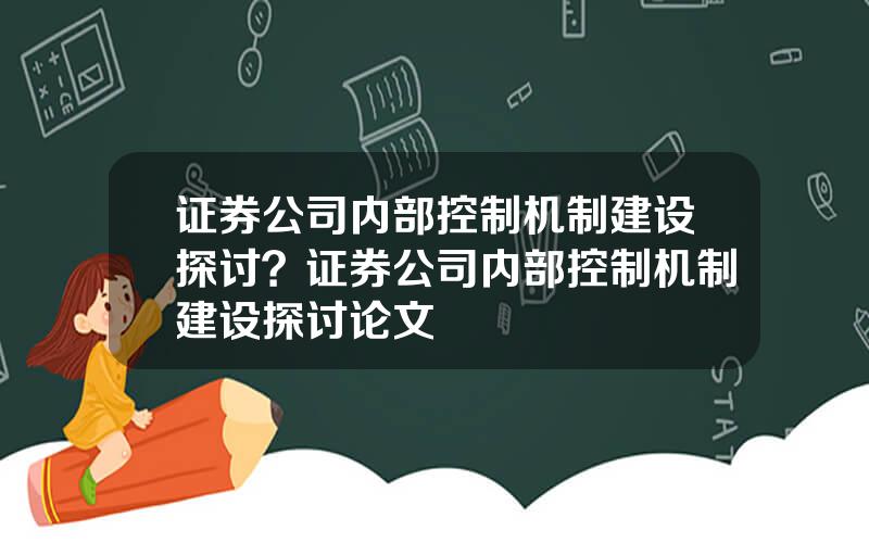 证券公司内部控制机制建设探讨？证券公司内部控制机制建设探讨论文