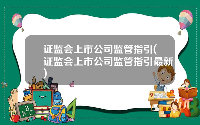 证监会上市公司监管指引(证监会上市公司监管指引最新)