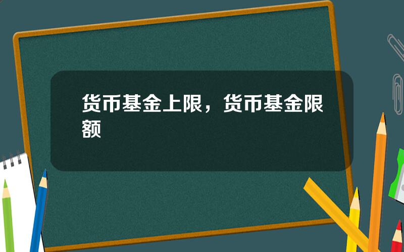 货币基金上限，货币基金限额