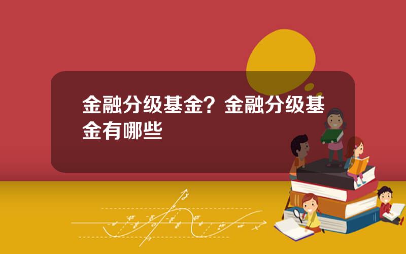 金融分级基金？金融分级基金有哪些