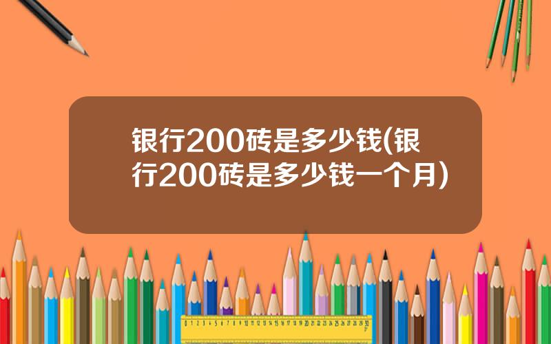 银行200砖是多少钱(银行200砖是多少钱一个月)
