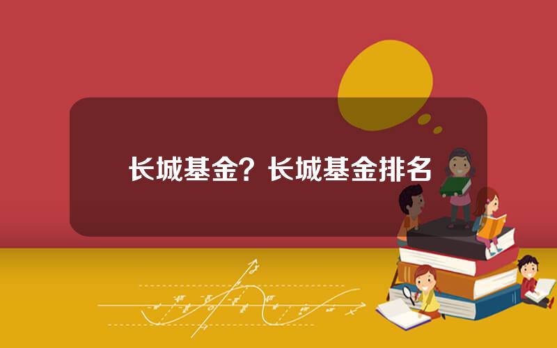 长城基金？长城基金排名