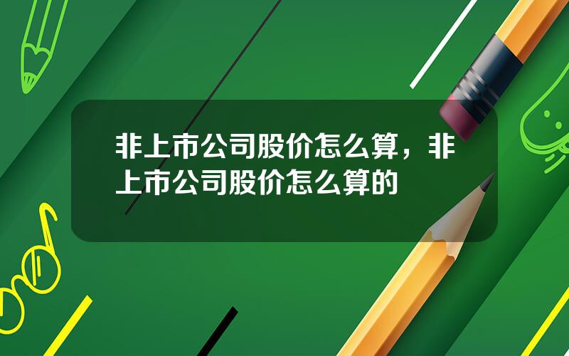 非上市公司股价怎么算，非上市公司股价怎么算的