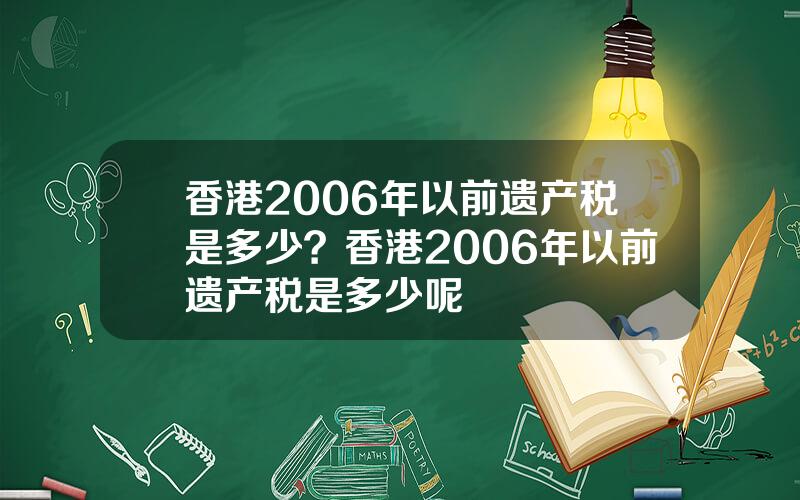 香港2006年以前遗产税是多少？香港2006年以前遗产税是多少呢