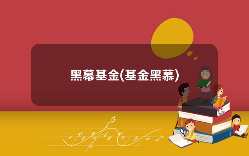 黑幕基金(基金黑慕)